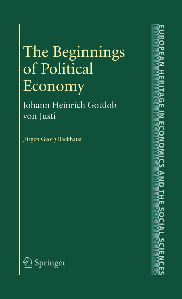 The Beginnings of Political Economy: Johann Heinrich Gottlob von Justi (The European Heritage in Economics and the Social Sciences, 7)