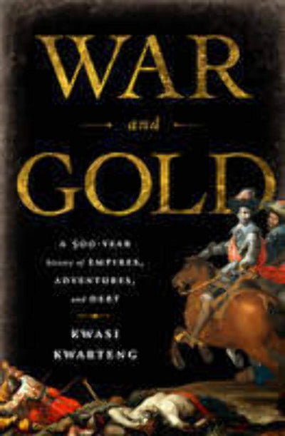 War and Gold: A Five-Hundred-Year History of Empires, Adventures, and Debt