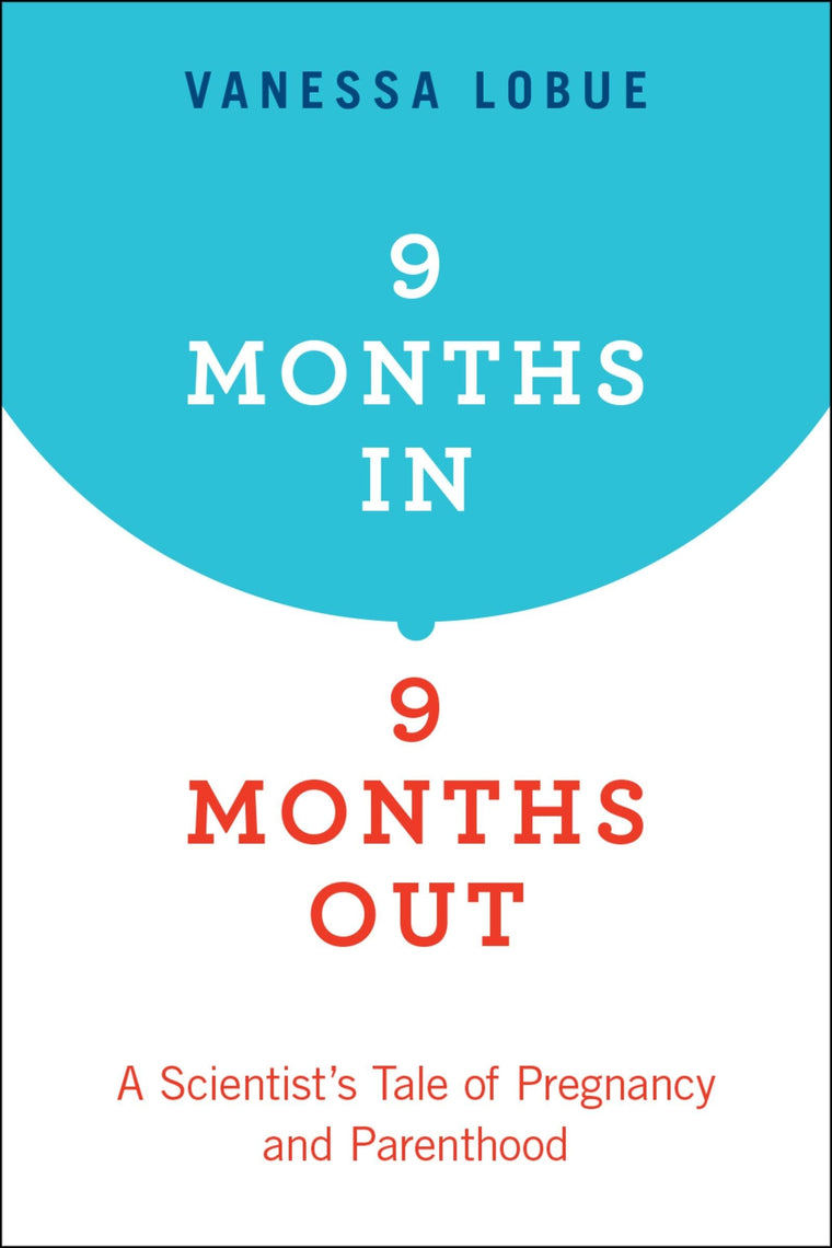 9 Months In, 9 Months Out: A Scientist's Tale of Pregnancy and Parenthood