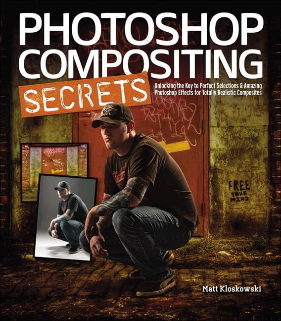 Photoshop Compositing Secrets: Unlocking the Key to Perfect Selections & Amazing Photoshop Effects for Totally Realistic Composites