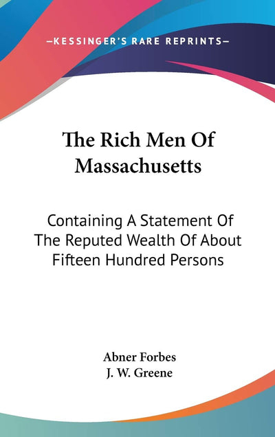 The Rich Men Of Massachusetts: Containing A Statement Of The Reputed Wealth Of About Fifteen Hundred Persons