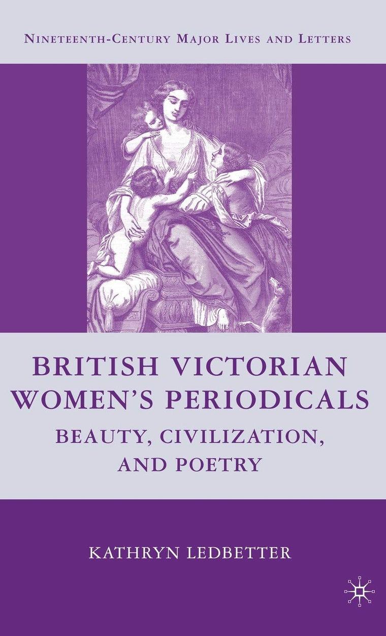 British Victorian Women's Periodicals: Beauty, Civilization, and Poetry (Nineteenth-Century Major Lives and Letters)