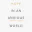 Hope in an Anxious World: 6 Truths for When Things Feel Overwhelming (Help from the Bible with anxiety and feeling worried)