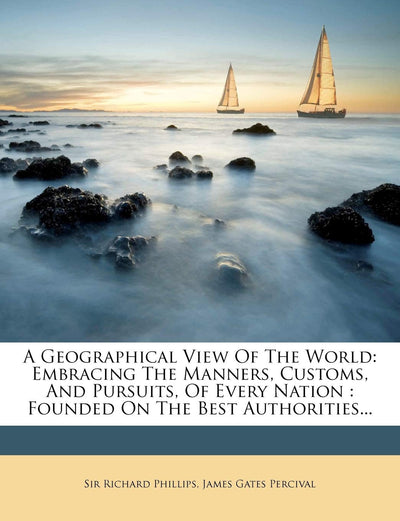 A Geographical View Of The World: Embracing The Manners, Customs, And Pursuits, Of Every Nation: Founded On The Best Authorities...