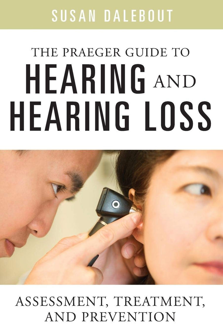 The Praeger Guide to Hearing and Hearing Loss: Assessment, Treatment, and Prevention