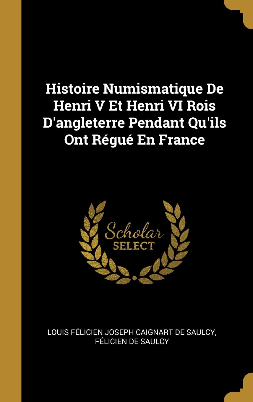 Histoire Numismatique De Henri V Et Henri VI Rois D'angleterre Pendant Qu'ils Ont Régué En France (French Edition)