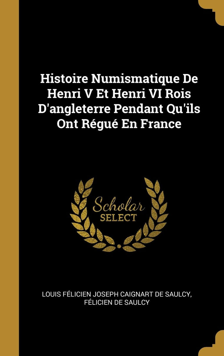 Histoire Numismatique De Henri V Et Henri VI Rois D'angleterre Pendant Qu'ils Ont Régué En France (French Edition)