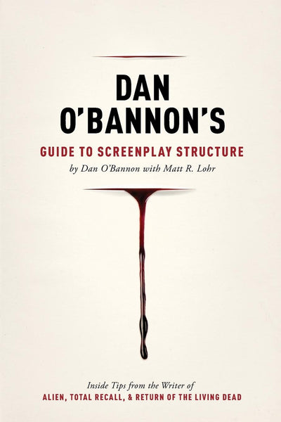 Dan O'Bannon's Guide to Screenplay Structure: Inside Tips from the Writer of ALIEN, TOTAL RECALL and RETURN OF THE LIVING DEAD