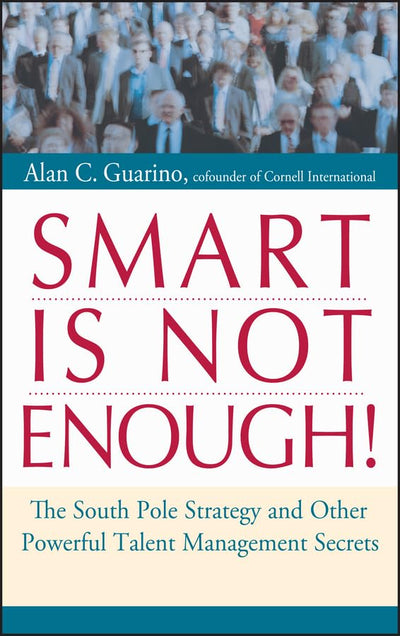 Smart Is Not Enough!: The South Pole Strategy and Other Powerful Talent Management Secrets