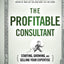 The Profitable Consultant: Starting, Growing, and Selling Your Expertise