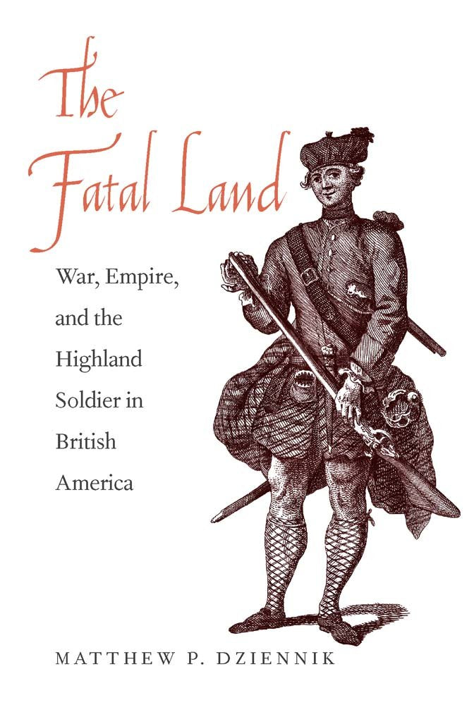 The Fatal Land: War, Empire, and the Highland Soldier in British America (The Lewis Walpole Series in Eighteenth-Century Culture and History)