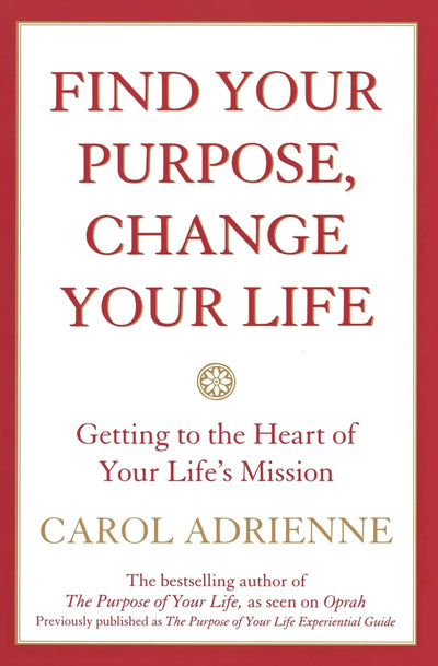 Find Your Purpose, Change Your Life: Getting to the Heart of Your Life's Mission