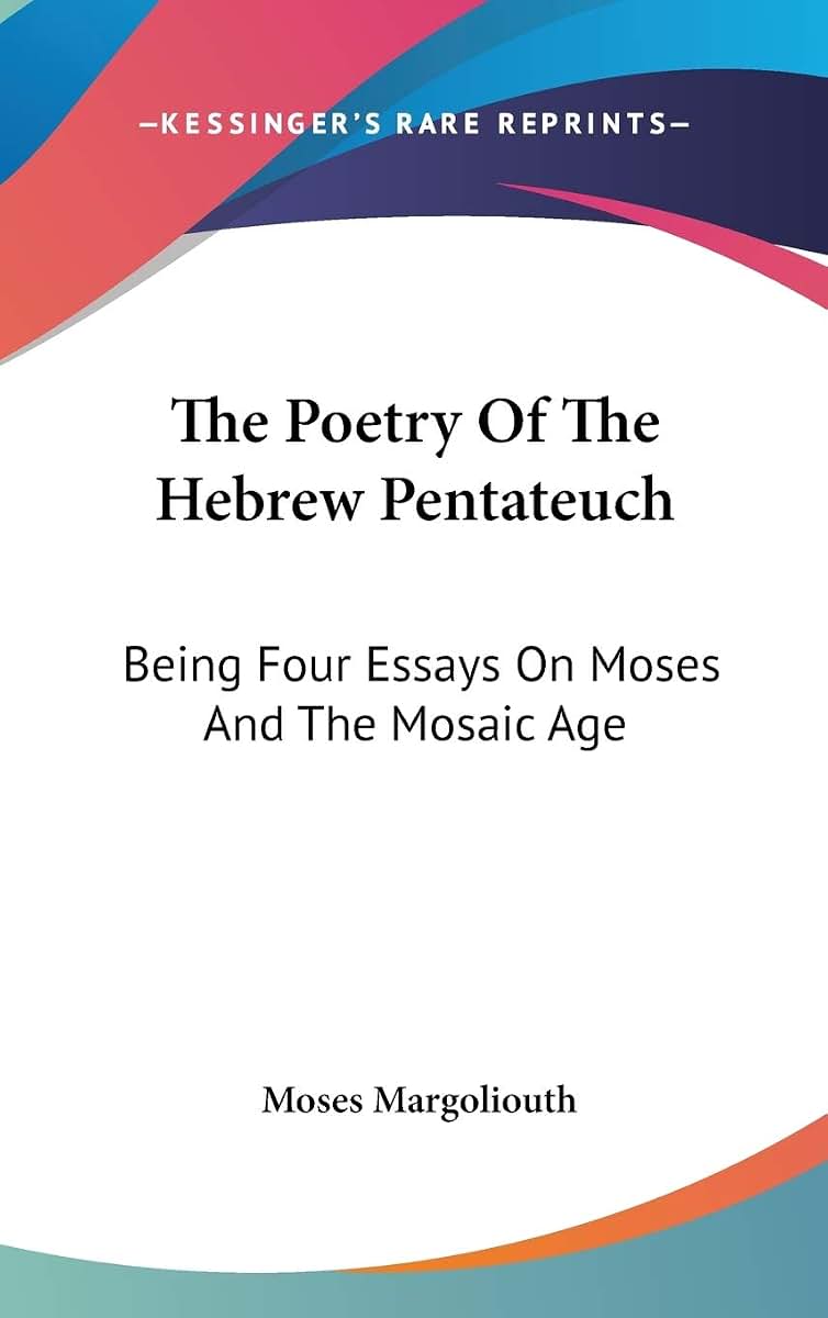 The Poetry Of The Hebrew Pentateuch: Being Four Essays On Moses And The Mosaic Age