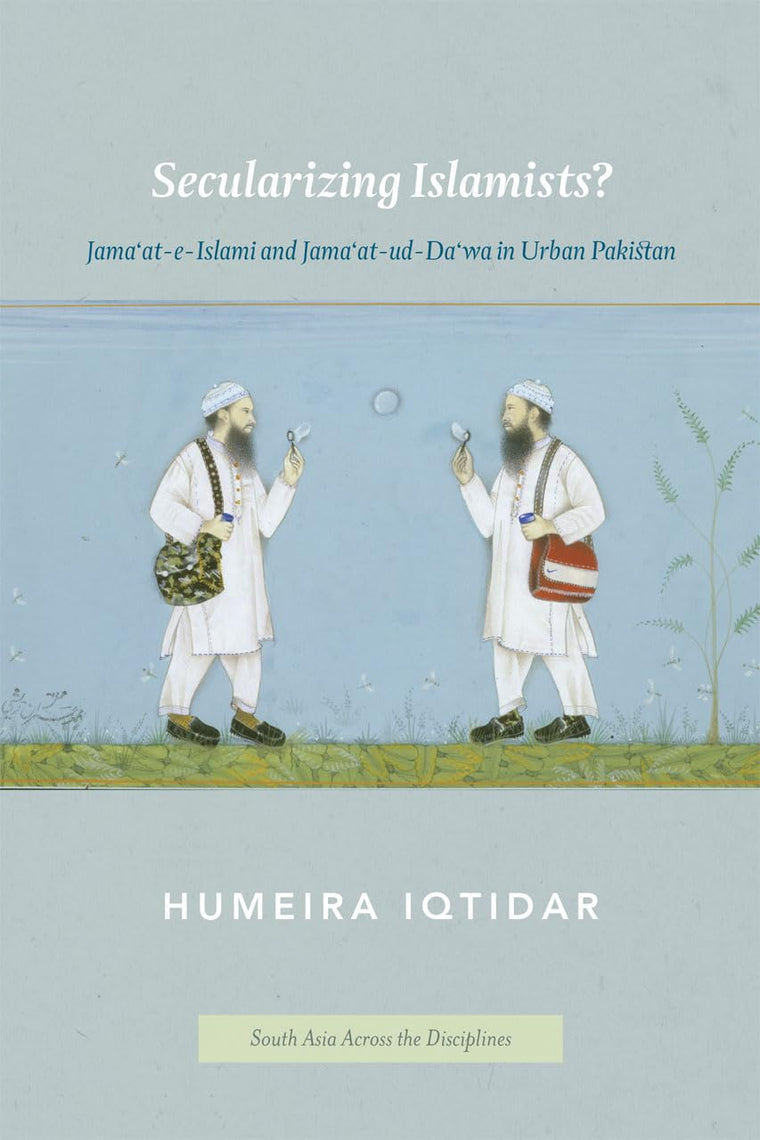 Secularizing Islamists?: Jama'at-e-Islami and Jama'at-ud-Da'wa in Urban Pakistan (South Asia Across the Disciplines)