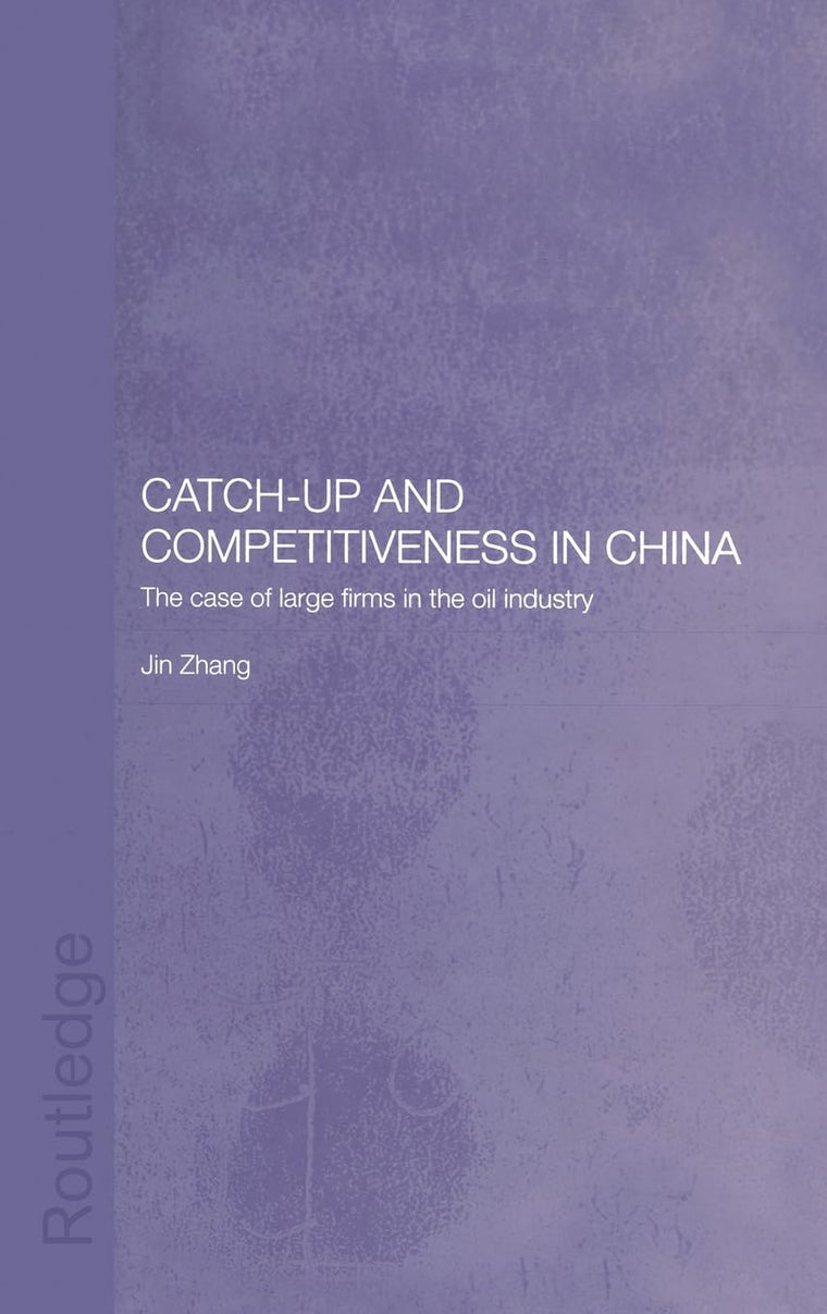 Catch-Up and Competitiveness in China: The Case of Large Firms in the Oil Industry (Routledge Studies on the Chinese Economy)