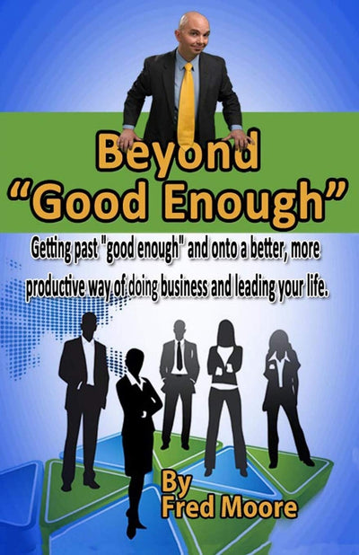 Beyond "Good Enough": Getting past "good enough" and onto a better more productive way of doing business and leading your life