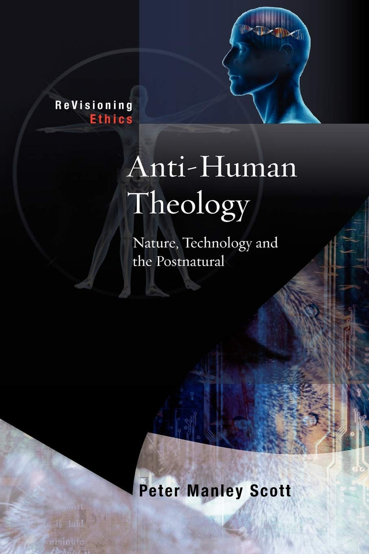 Anti-human Theology: Nature,Technology and the Postnatural (Re-visioning Ethics)