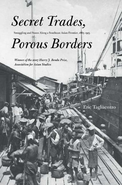 Secret Trades, Porous Borders: Smuggling and States Along a Southeast Asian Frontier, 1865-1915 (Yale Historical Publications Series)