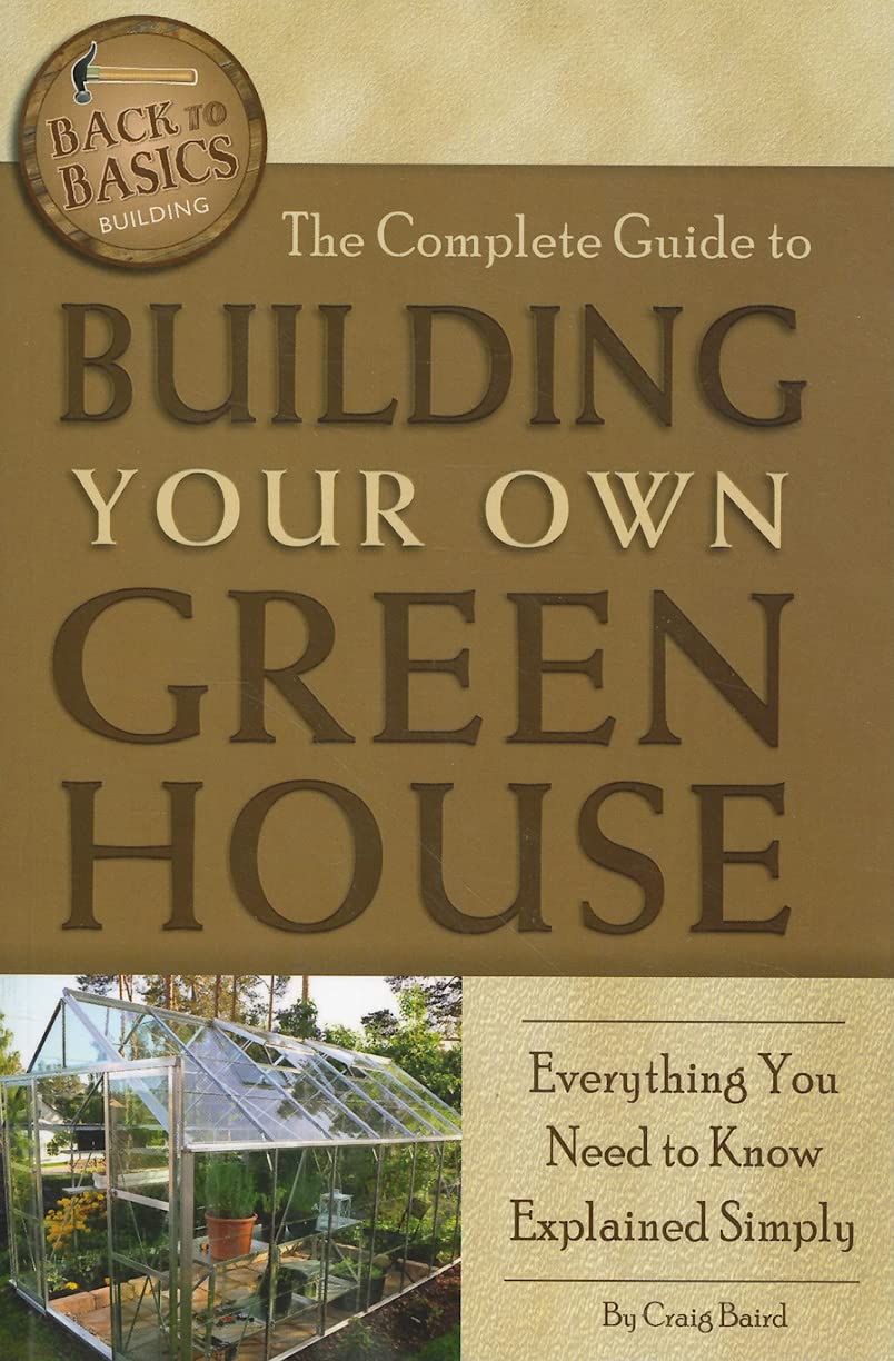 The Complete Guide to Building Your Own Greenhouse Everything You Need to Know Explained Simply (Back-To-Basics)