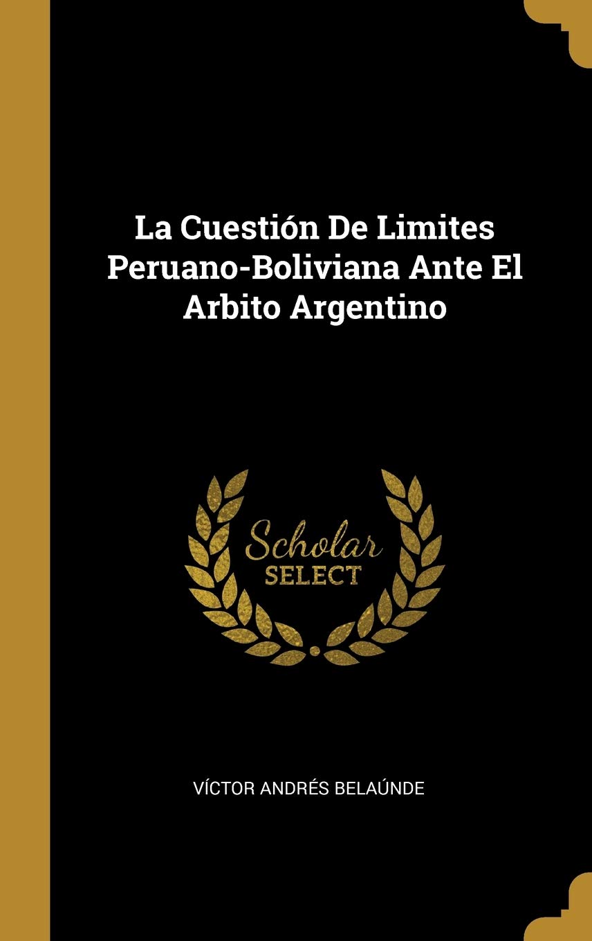 La Cuestión De Limites Peruano-Boliviana Ante El Arbito Argentino (Spanish Edition)