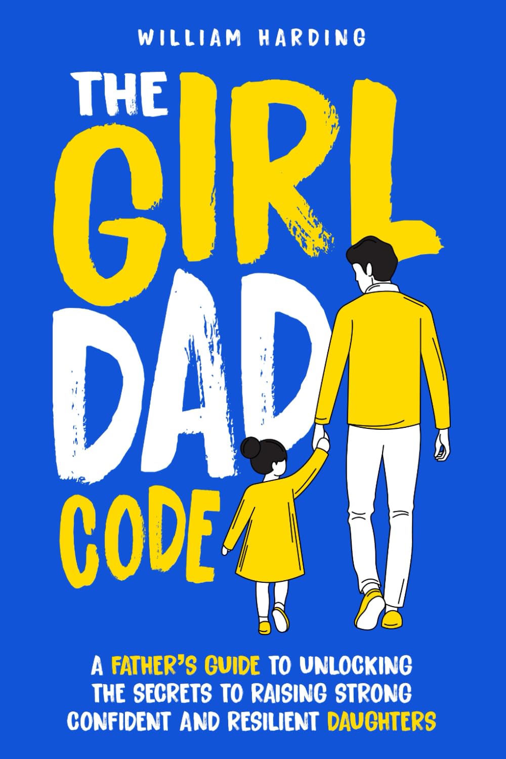 The Girl Dad Code: A Father?s Guide to Unlocking the Secrets to Raising Strong, Confident, and Resilient Daughters; First-Time Dad Parenting from ... to Teenager (New Dad Hacks Book Series)