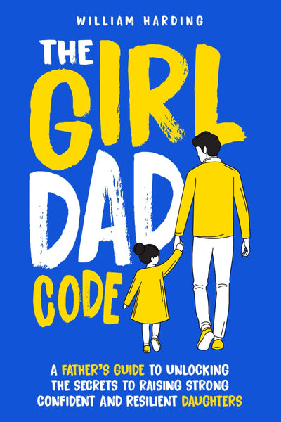 The Girl Dad Code: A Father?s Guide to Unlocking the Secrets to Raising Strong, Confident, and Resilient Daughters; First-Time Dad Parenting from ... to Teenager (New Dad Hacks Book Series)