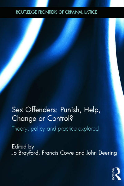Sex Offenders: Punish, Help, Change or Control?: Theory, Policy and Practice Explored (Routledge Frontiers of Criminal Justice)