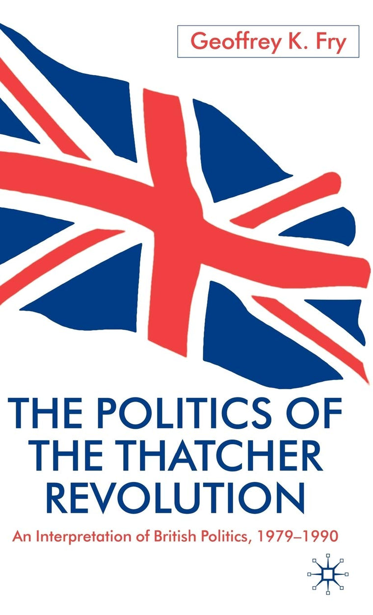 The Politics of the Thatcher Revolution: An Interpretation of British Politics 1979 - 1990