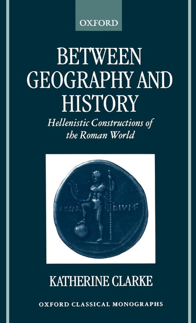 Between Geography and History: Hellenistic Constructions of the Roman World (Oxford Classical Monographs)