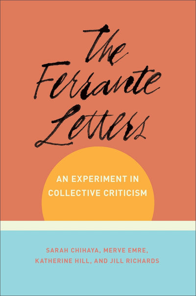 The Ferrante Letters: An Experiment in Collective Criticism (Literature Now)