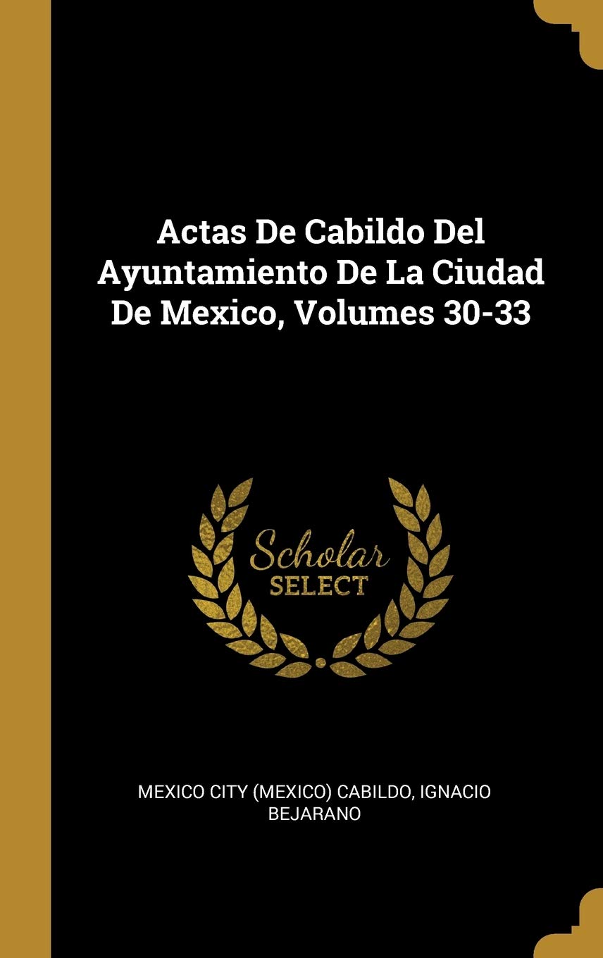 Actas De Cabildo Del Ayuntamiento De La Ciudad De Mexico, Volumes 30-33 (Spanish Edition)