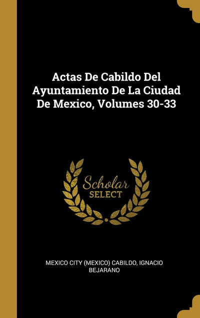 Actas De Cabildo Del Ayuntamiento De La Ciudad De Mexico, Volumes 30-33 (Spanish Edition)