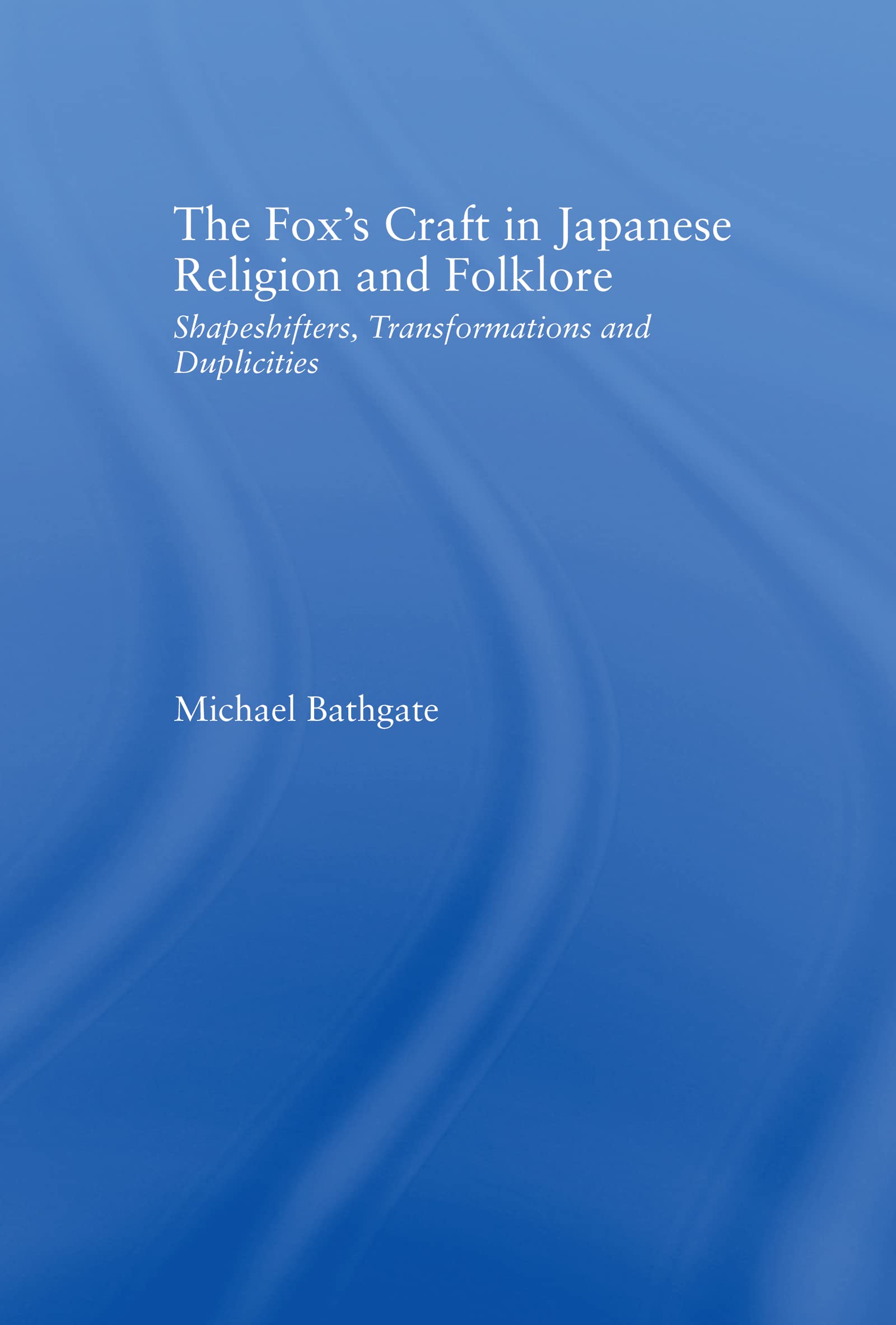 The Fox's Craft in Japanese Religion and Culture: Shapeshifters, Transformations, and Duplicities (Religion in History, Society and Culture)