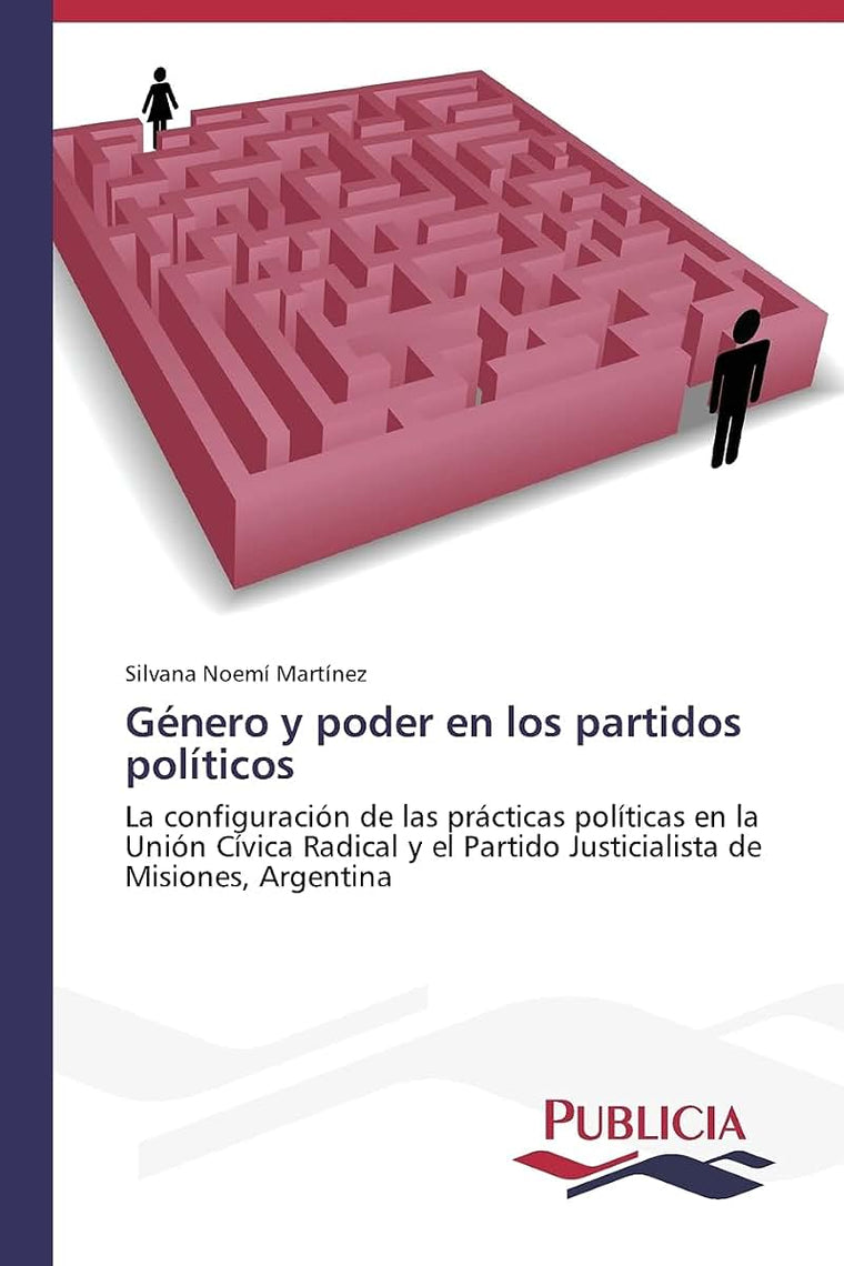 Género y poder en los partidos políticos: La configuración de las prácticas políticas en la Unión Cívica Radical y el Partido Justicialista de Misiones, Argentina (Spanish Edition)