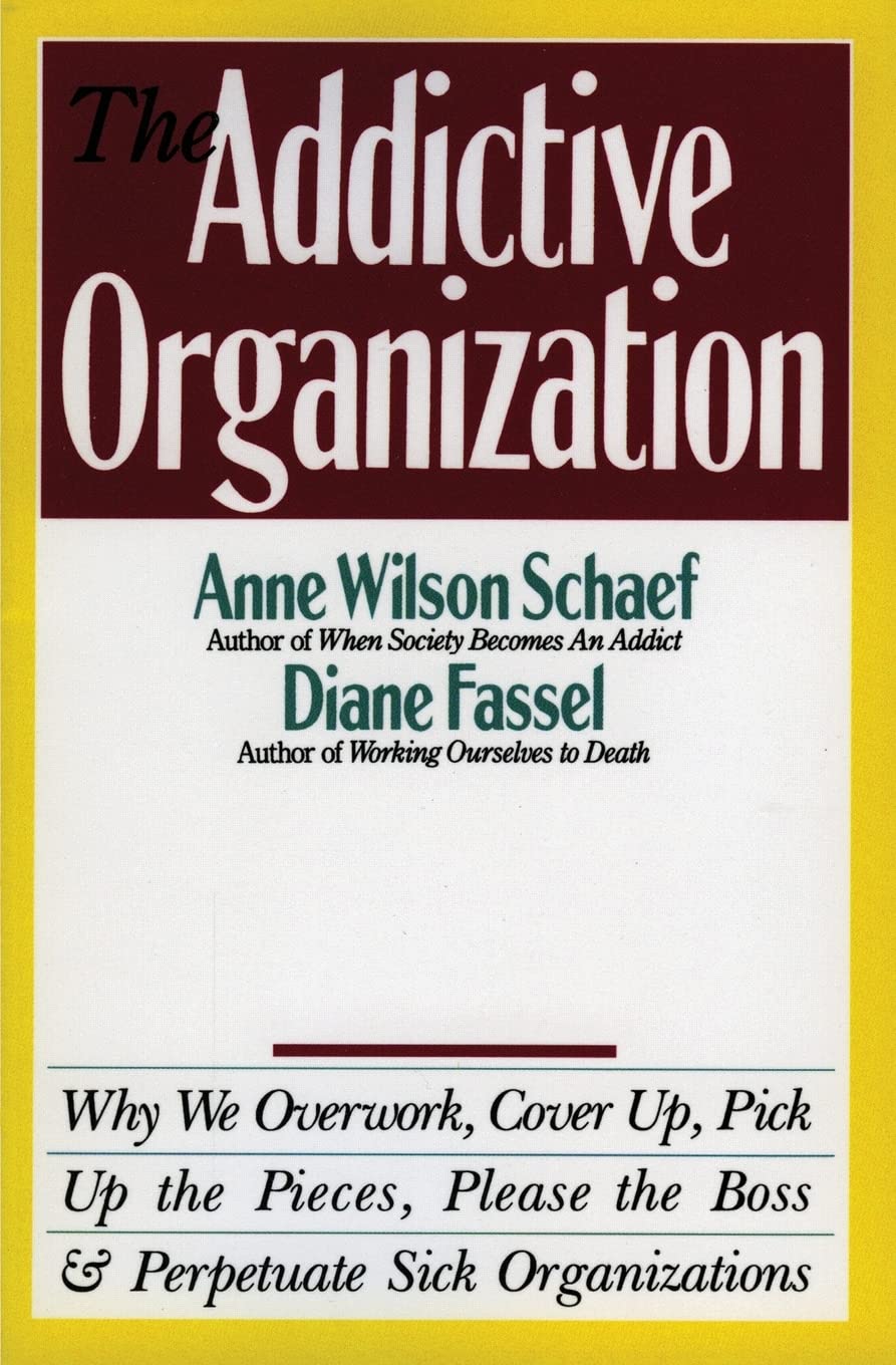 The Addictive Organization: Why We Overwork, Cover Up, Pick