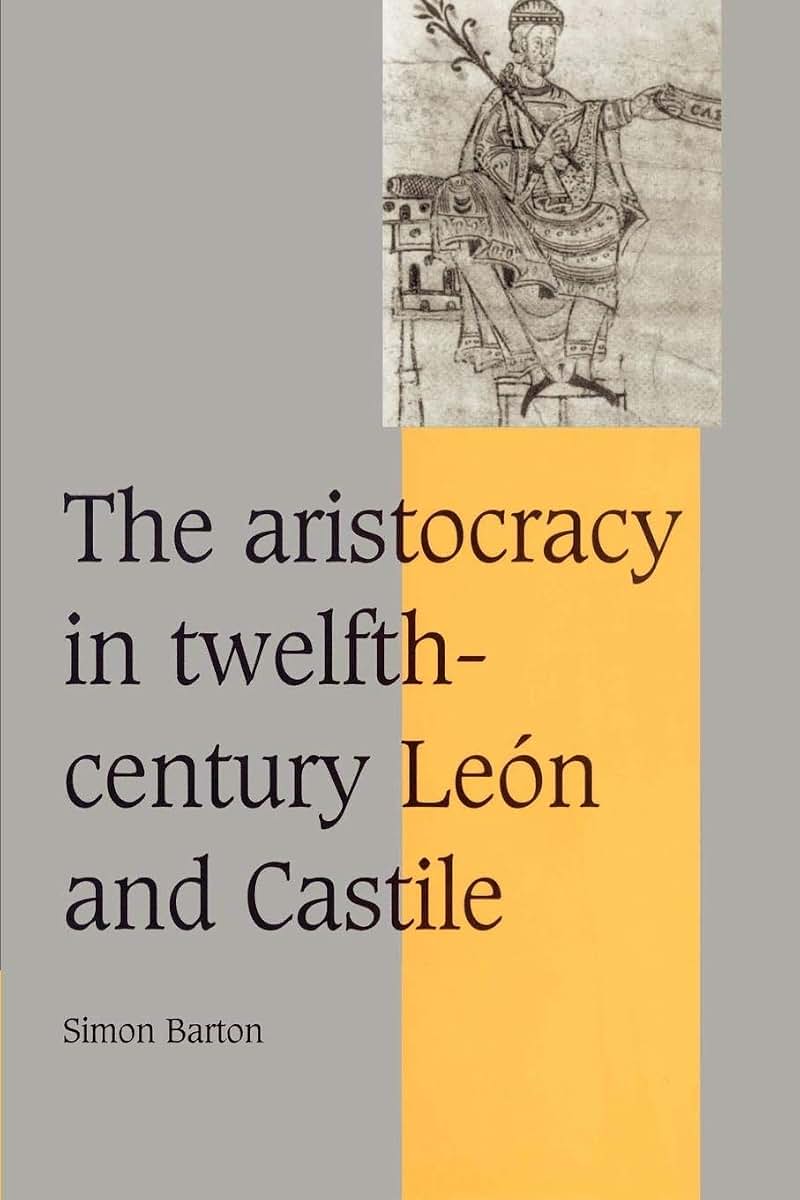 The Aristocracy in Twelfth-Century León and Castile (Cambridge Studies in Medieval Life and Thought: Fourth Series, Series Number 34)