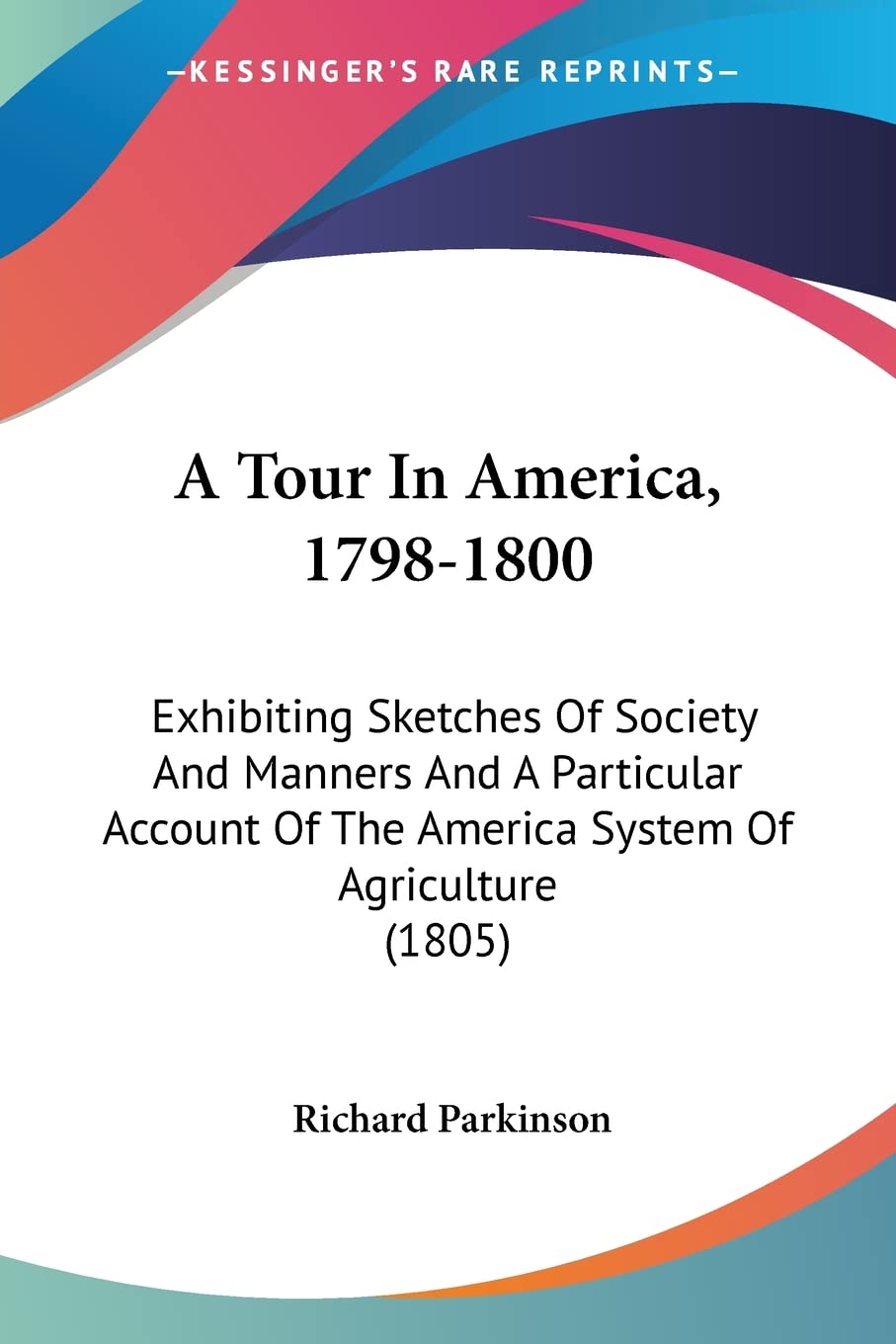 A Tour In America, 1798-1800: Exhibiting Sketches Of Society And Manners And A Particular Account Of The America System Of Agriculture (1805)