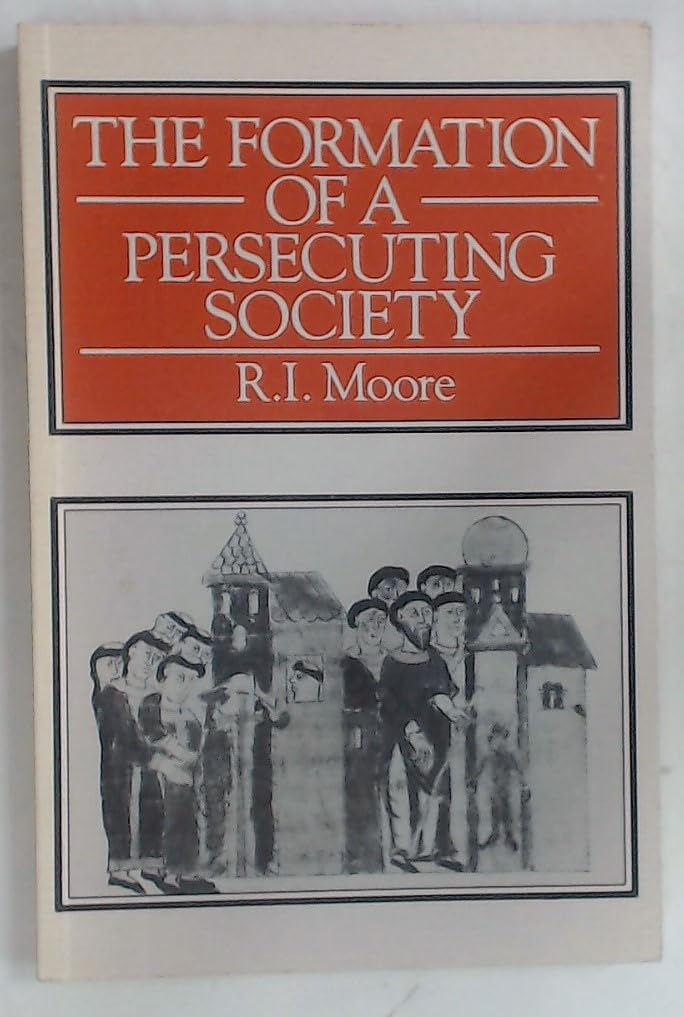 The Formation of A Persecuting Society: Power and Deviance In Western Europe, 950 - 1250