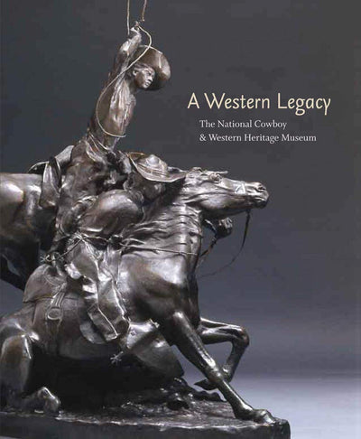 A Western Legacy: The National Cowboy and Western Heritage Museum (Volume 1) (The Western Legacies Series)