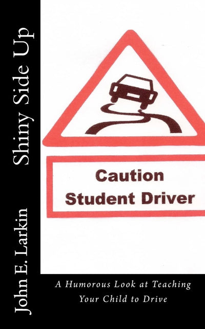 Shiny Side Up: A Humorous Look at Teaching Your Child to Drive