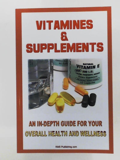 Vitamins And Supplements: Your Complete Guide To Vitamins And Minerals To Ensure Your Overall Health And Wellness