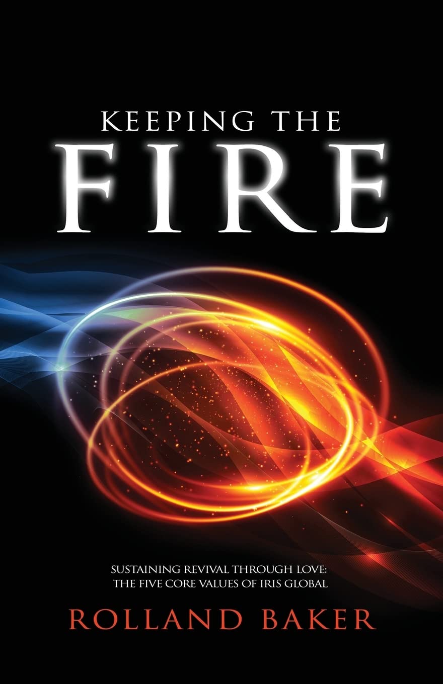 Keeping the Fire: Sustaining revival through love - the 5 core values of Iris Global