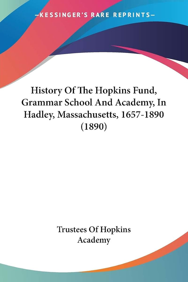 History Of The Hopkins Fund, Grammar School And Academy, In Hadley, Massachusetts, 1657-1890 (1890)