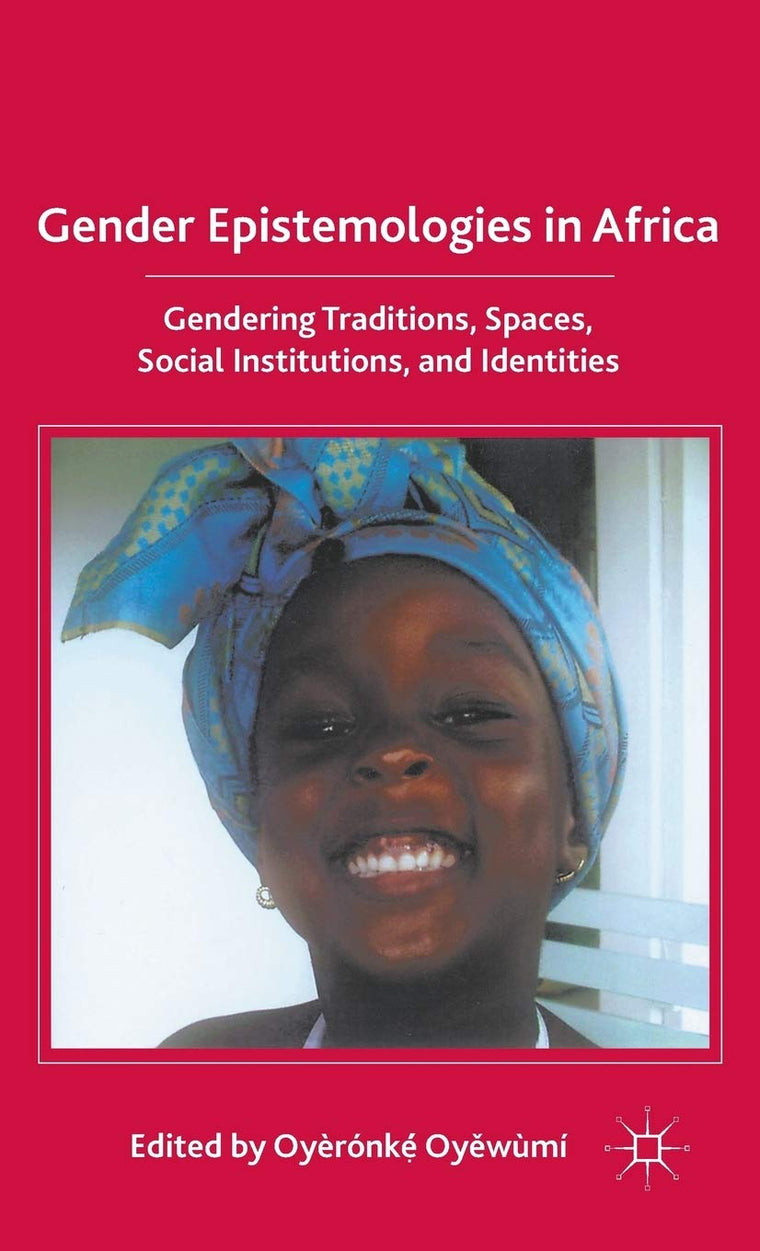 Gender Epistemologies in Africa: Gendering Traditions, Spaces, Social Institutions, and Identities