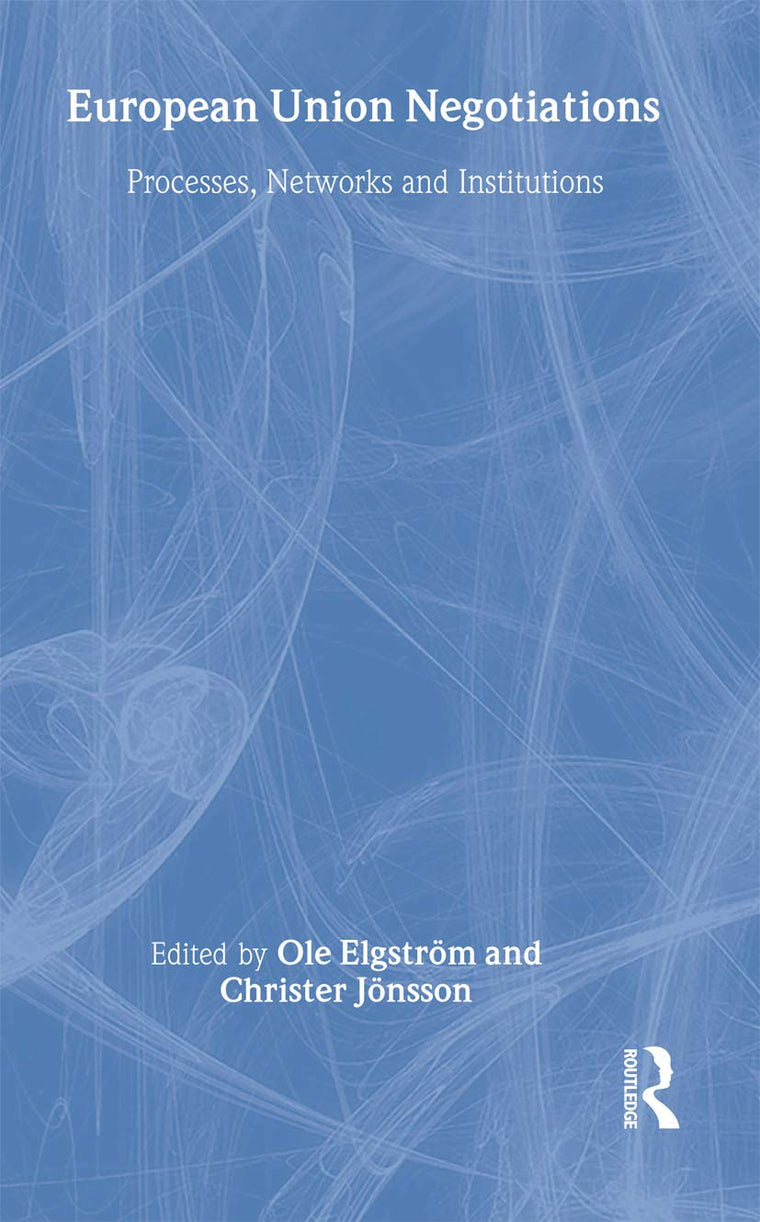 European Union Negotiations: Processes, Networks and Institutions (Routledge Advances in European Politics)