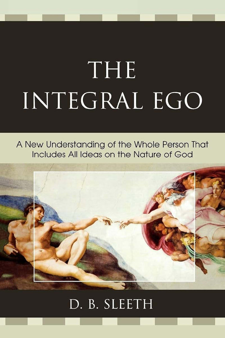 The Integral Ego: A New Understanding of the Whole Person That Includes All Ideas on the Nature of God