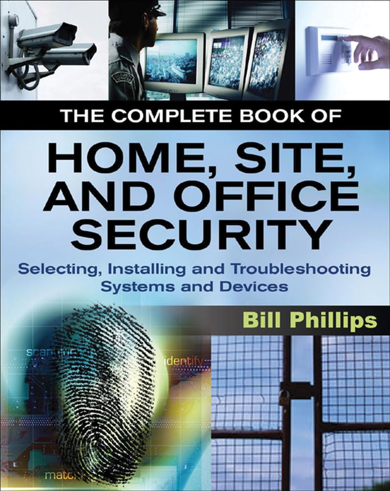 The Complete Book of Home, Site and Office Security: Selecting, Installing and Troubleshooting Systems and Devices