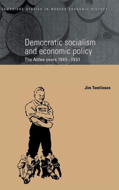 Democratic Socialism and Economic Policy: The Attlee Years, 1945-1951 (Cambridge Studies in Modern Economic History, Series Number 3)