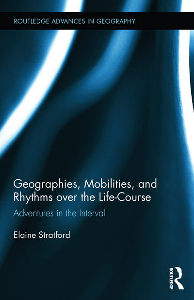 Geographies, Mobilities, and Rhythms over the Life-Course: Adventures in the Interval (Routledge Advances in Geography)