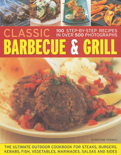 Classic Barbecue & Grill: 100 Step-By-Step Recipes In 200 Photographs